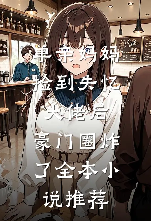 单亲妈妈捡到失忆大佬后，豪门圈炸了全本小说推荐
