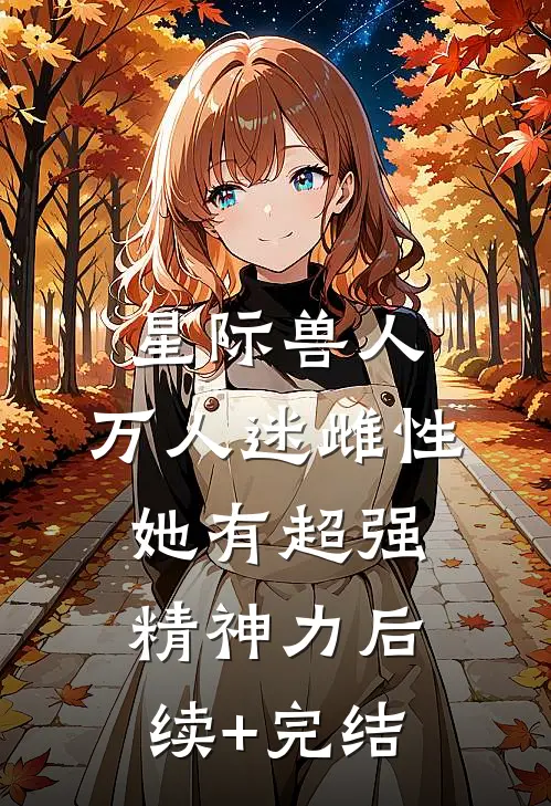 星际兽人：万人迷雌性她有超强精神力后续+完结