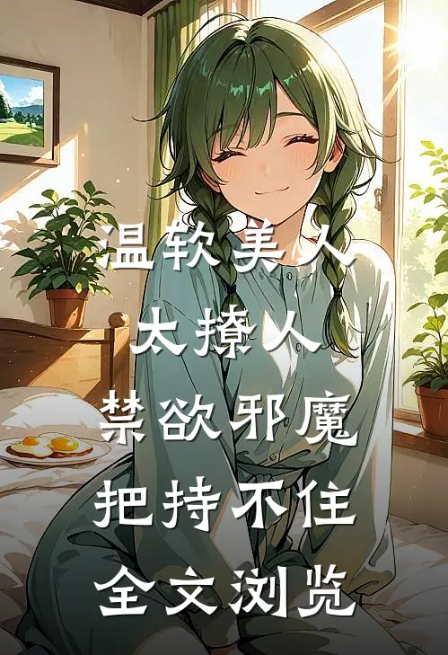 温软美人太撩人，禁欲邪魔把持不住全文浏览