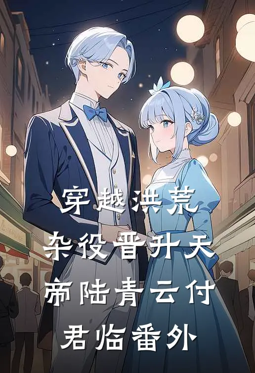 穿越洪荒，杂役晋升天帝陆青云付君临 番外