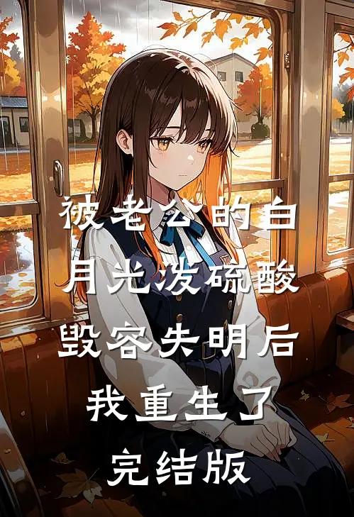 被老公的白月光泼硫酸毁容失明后，我重生了完结版