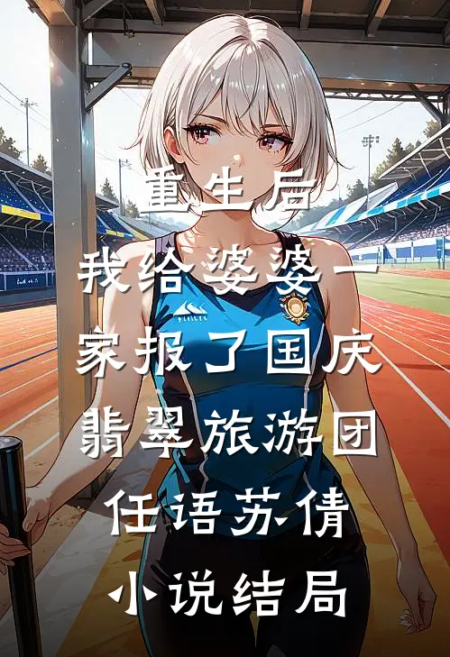重生后，我给婆婆一家报了国庆翡翠旅游团任语苏倩小说结局