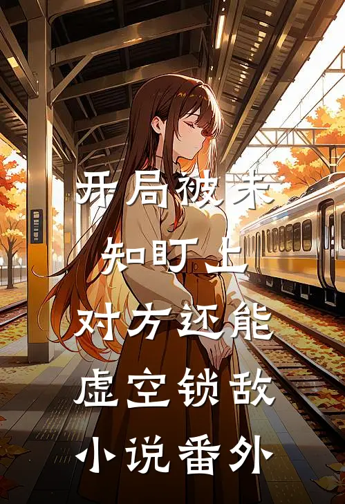 开局被未知盯上，对方还能虚空锁敌小说番外