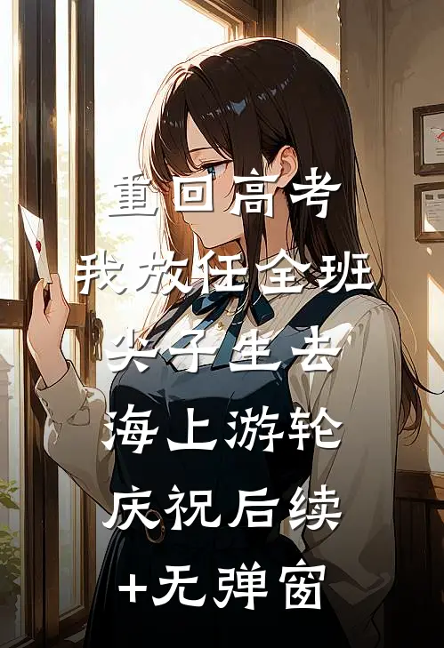重回高考，我放任全班尖子生去海上游轮庆祝后续+无弹窗