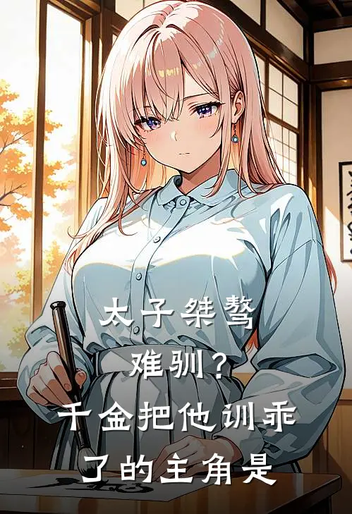 太子桀骜难驯？千金把他训乖了的主角是
