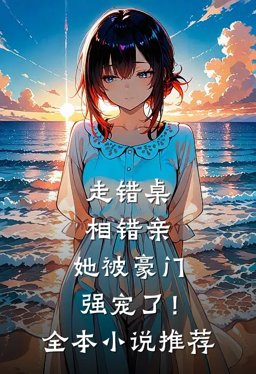 走错桌，相错亲，她被豪门强宠了！全本小说推荐