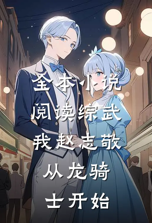 全本小说阅读综武：我赵志敬，从龙骑士开始