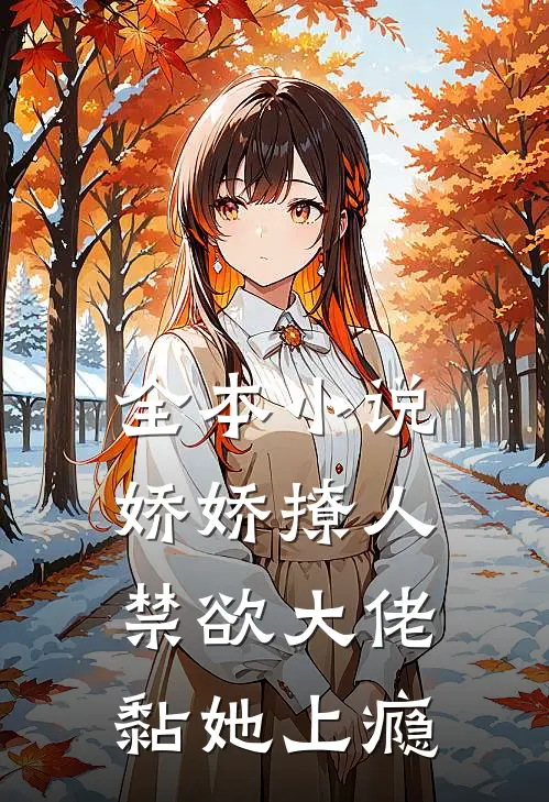 全本小说娇娇撩人，禁欲大佬黏她上瘾