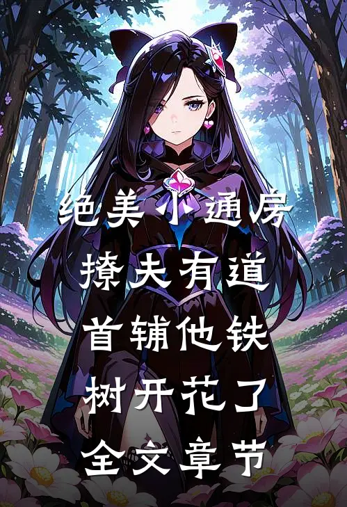 绝美小通房撩夫有道，首辅他铁树开花了全文章节