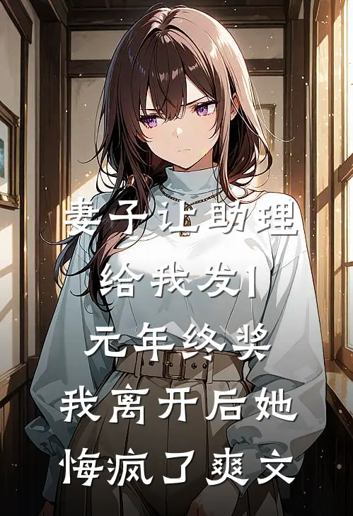 妻子让助理给我发1元年终奖，我离开后她悔疯了爽文