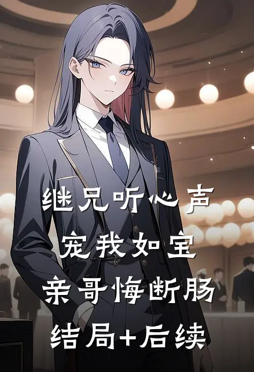 继兄听心声宠我如宝，亲哥悔断肠结局+后续