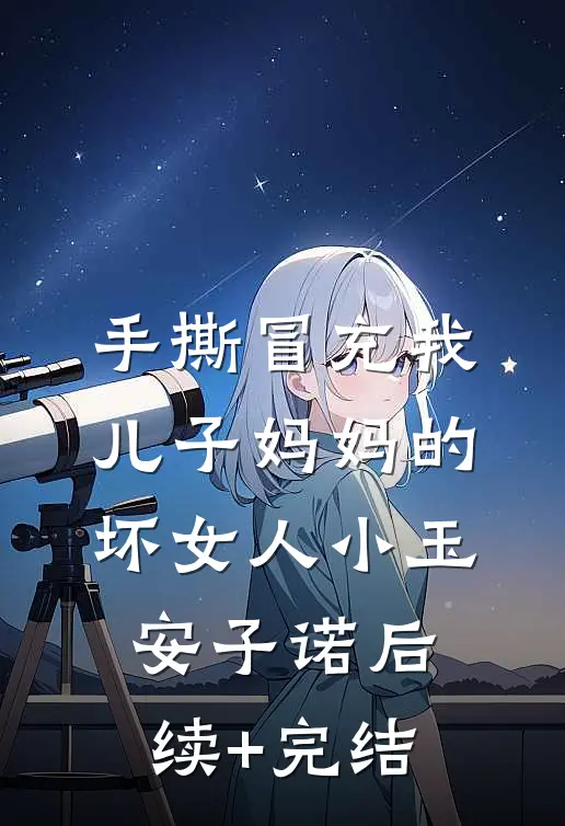 手撕冒充我儿子妈妈的坏女人小玉安子诺后续+完结