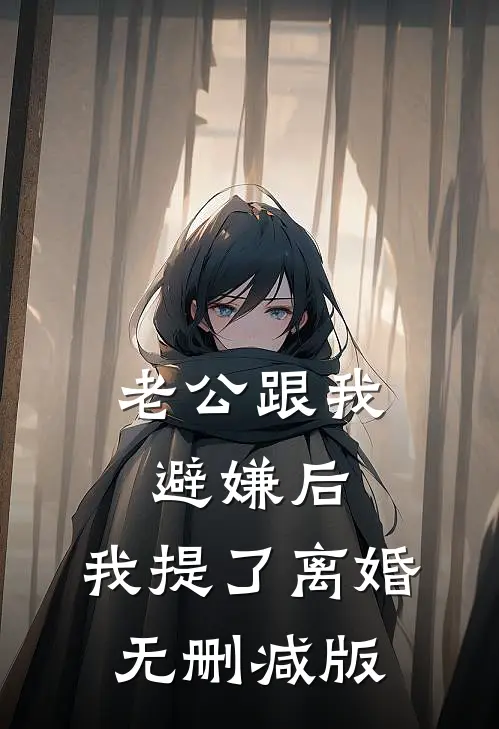 老公跟我避嫌后，我提了离婚无删减版