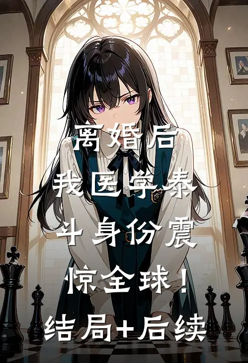 离婚后，我医学泰斗身份震惊全球！结局+后续