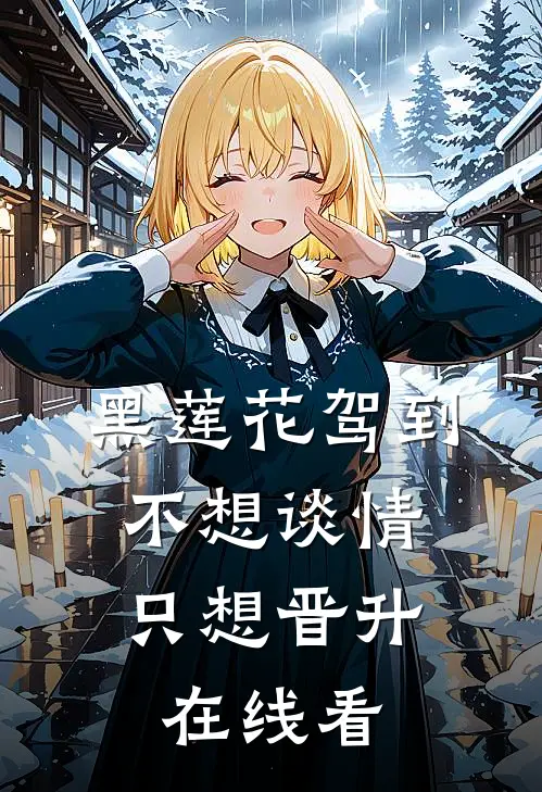 黑莲花驾到，不想谈情只想晋升在线看