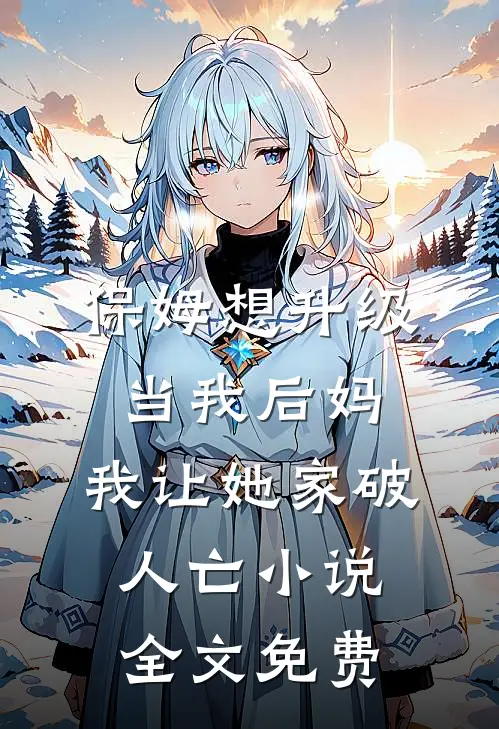 保姆想升级当我后妈，我让她家破人亡小说全文免费