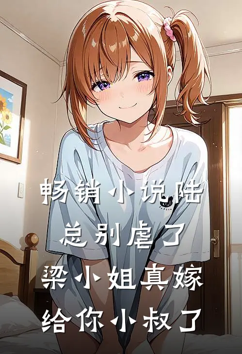 畅销小说陆总别虐了，梁小姐真嫁给你小叔了