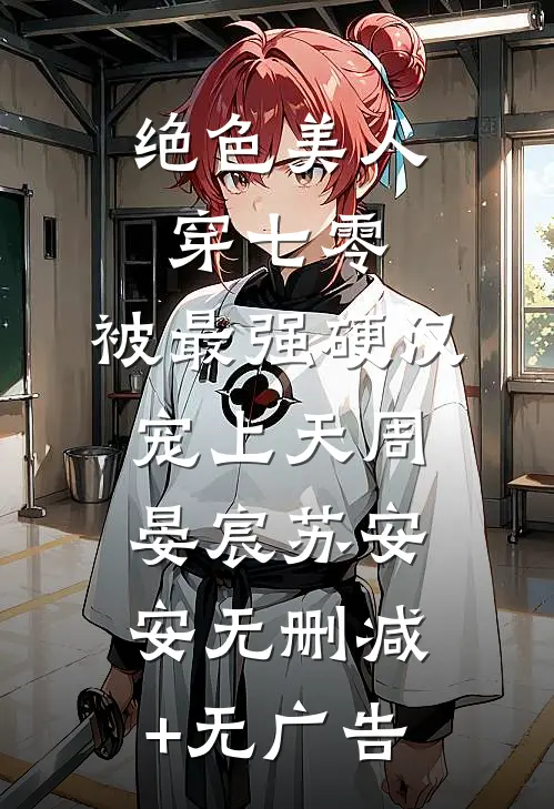 绝色美人穿七零，被最强硬汉宠上天周晏宸苏安安无删减+无广告