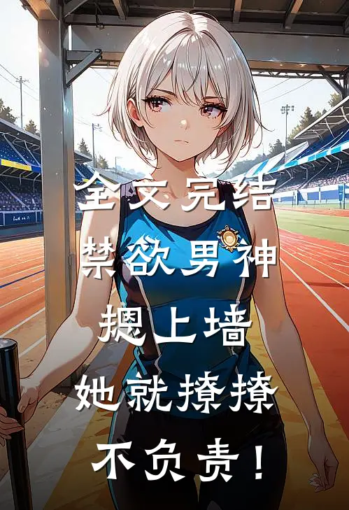 全文完结禁欲男神摁上墙，她就撩撩不负责！