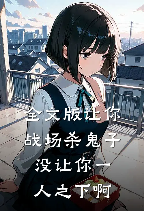 全文版让你战场杀鬼子，没让你一人之下啊