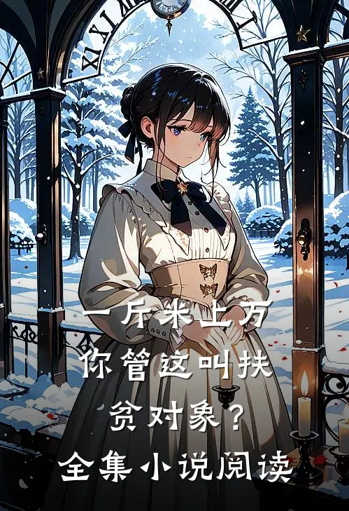 一斤米上万，你管这叫扶贫对象？全集小说阅读