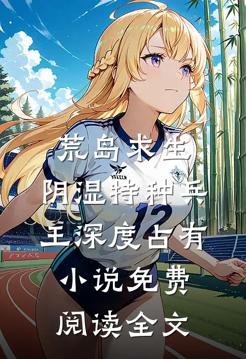 荒岛求生：阴湿特种兵王深度占有小说免费阅读全文