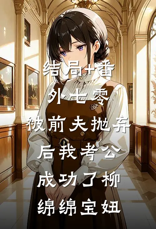 结局+番外七零：被前夫抛弃后我考公成功了柳绵绵宝妞