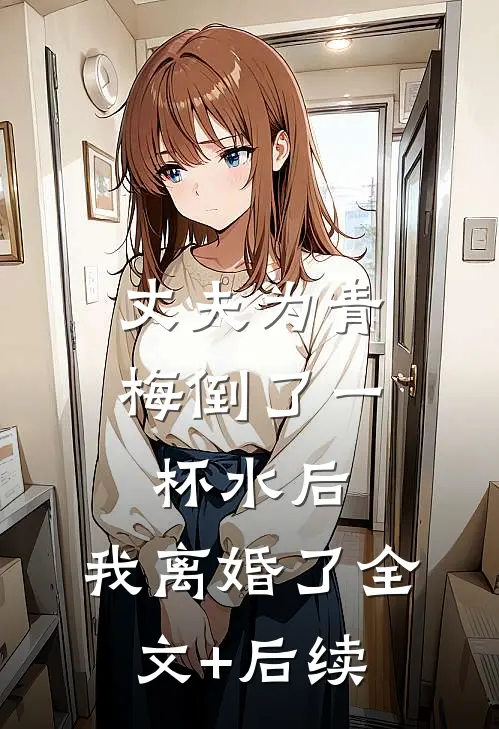 丈夫为青梅倒了一杯水后，我离婚了全文+后续