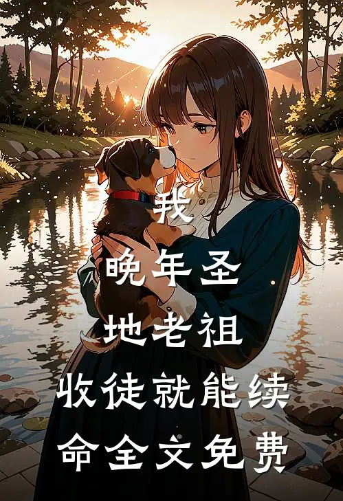 我，晚年圣地老祖，收徒就能续命全文免费