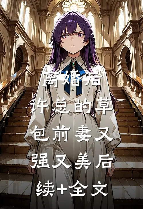 离婚后，许总的草包前妻又强又美后续+全文