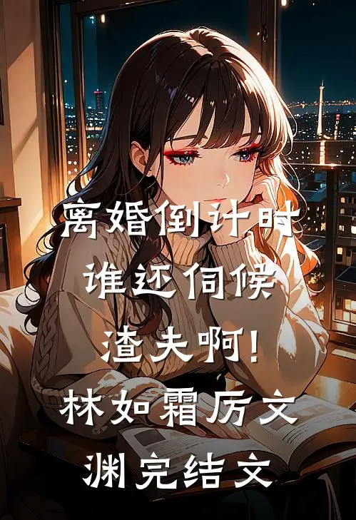 离婚倒计时，谁还伺候渣夫啊!林如霜厉文渊完结文