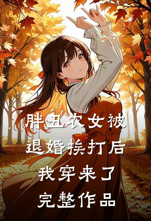 胖丑农女被退婚挨打后，我穿来了完整作品