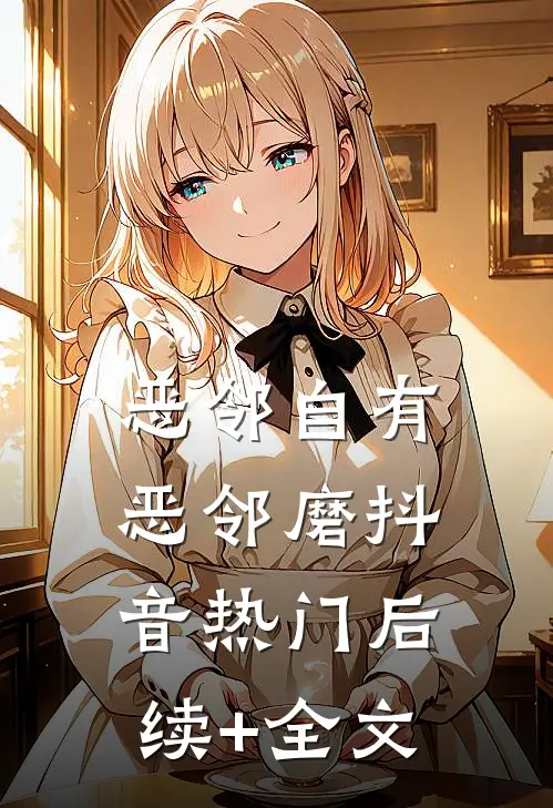 恶邻自有恶邻磨抖音热门后续+全文