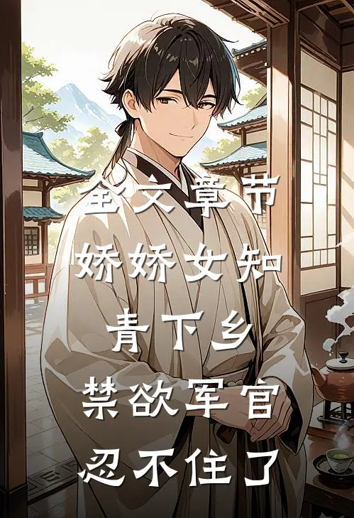 全文章节娇娇女知青下乡，禁欲军官忍不住了