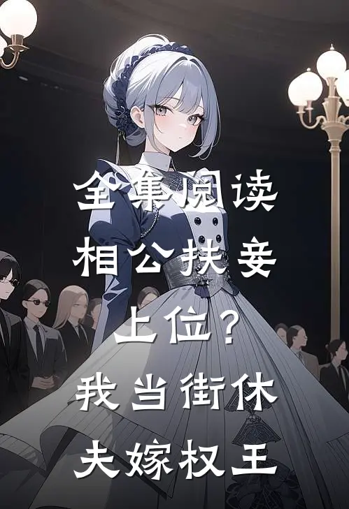 全集阅读相公扶妾上位？我当街休夫嫁权王