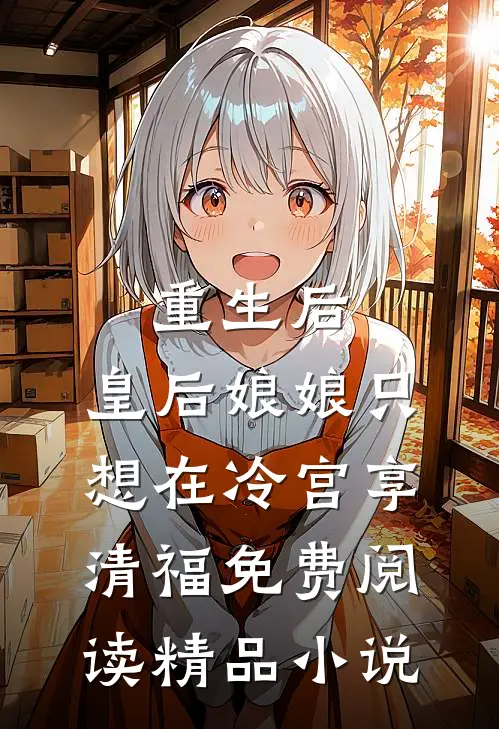 重生后,皇后娘娘只想在冷宫享清福免费阅读精品小说