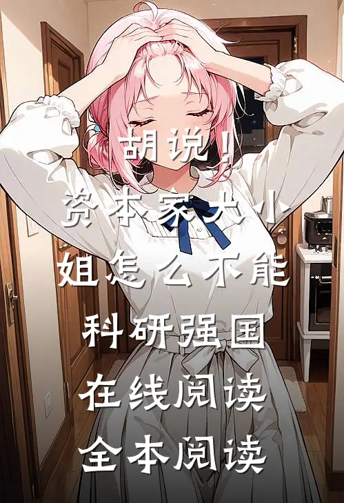 胡说！资本家大小姐怎么不能科研强国在线阅读全本阅读