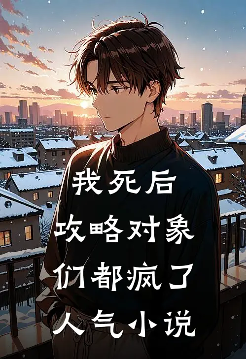 我死后，攻略对象们都疯了人气小说