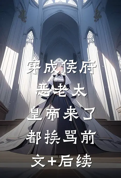 穿成侯府恶老太，皇帝来了都挨骂前文+后续
