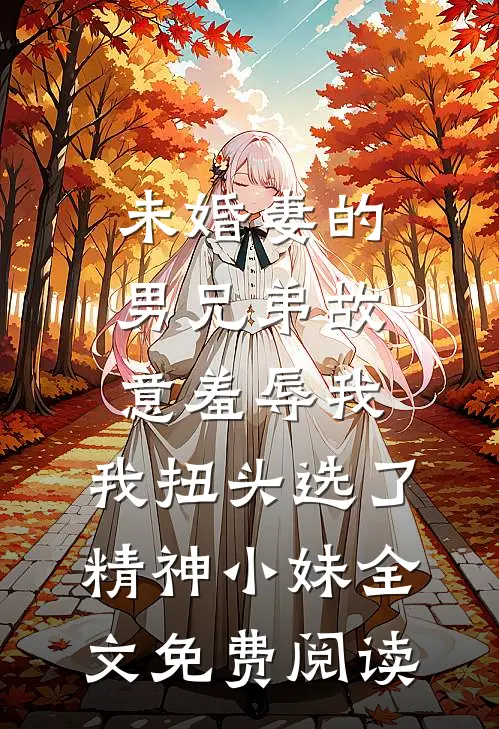 未婚妻的男兄弟故意羞辱我，我扭头选了精神小妹全文免费阅读