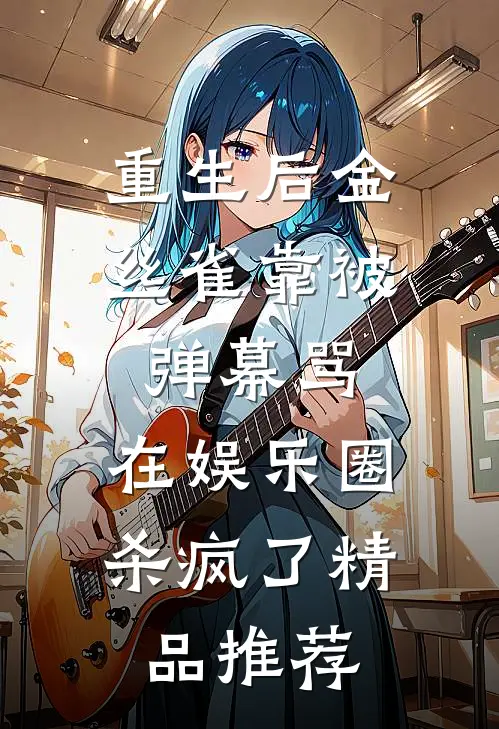 重生后金丝雀靠被弹幕骂，在娱乐圈杀疯了精品推荐