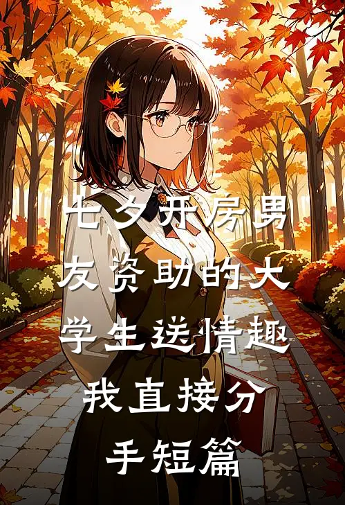 七夕开房男友资助的大学生送情趣，我直接分手短篇
