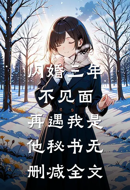 闪婚三年不见面，再遇我是他秘书无删减全文