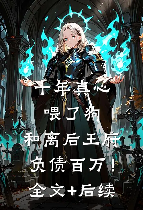十年真心喂了狗，和离后王府负债百万！全文+后续