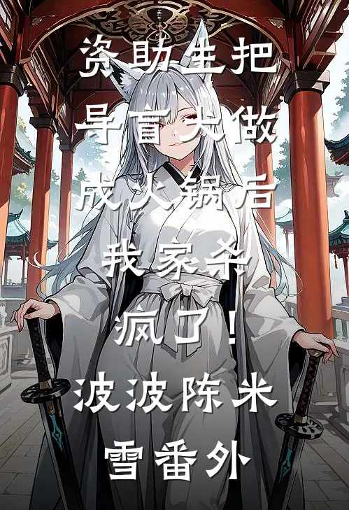 资助生把导盲犬做成火锅后，我家杀疯了！波波陈米雪番外