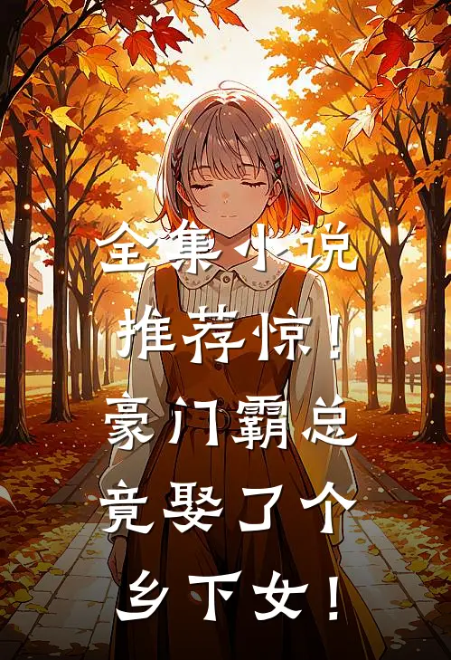 全集小说推荐惊！豪门霸总竟娶了个乡下女！