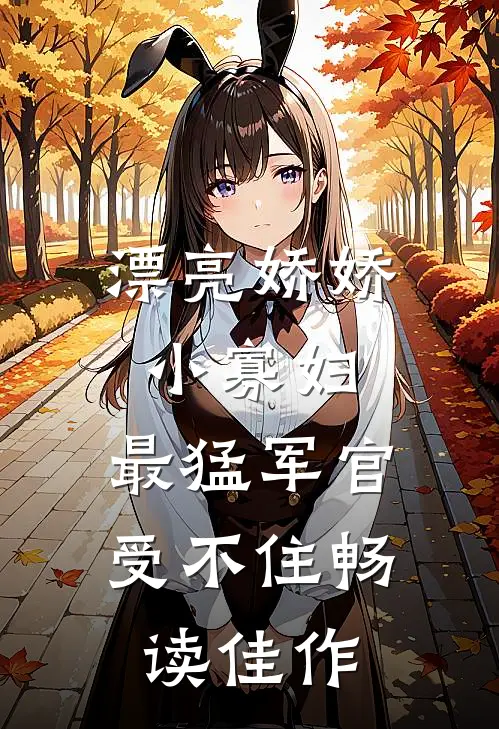 漂亮娇娇小寡妇，最猛军官受不住畅读佳作
