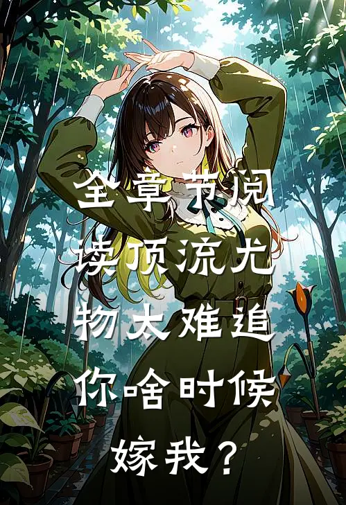 全章节阅读顶流尤物太难追：你啥时候嫁我？