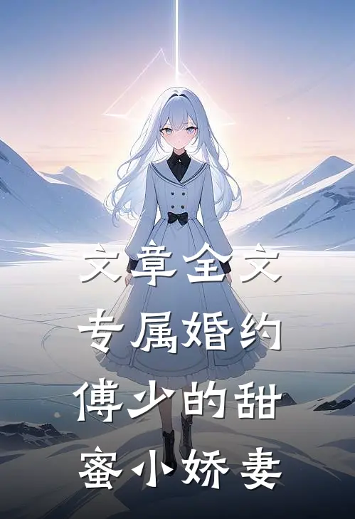 文章全文专属婚约：傅少的甜蜜小娇妻