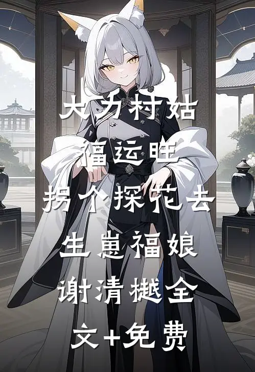 大力村姑福运旺，拐个探花去生崽福娘谢清樾全文+免费